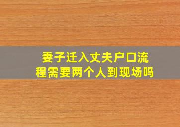 妻子迁入丈夫户口流程需要两个人到现场吗