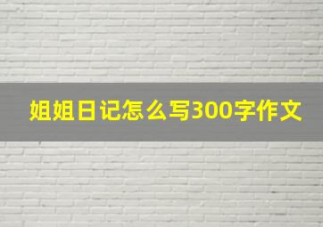 姐姐日记怎么写300字作文