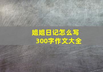 姐姐日记怎么写300字作文大全