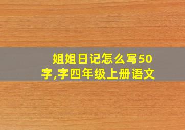 姐姐日记怎么写50字,字四年级上册语文