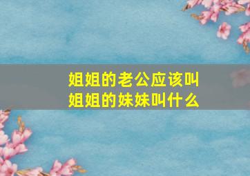 姐姐的老公应该叫姐姐的妹妹叫什么