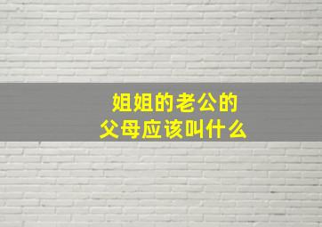 姐姐的老公的父母应该叫什么