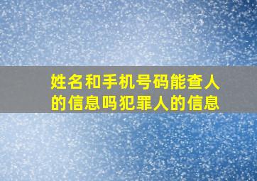 姓名和手机号码能查人的信息吗犯罪人的信息