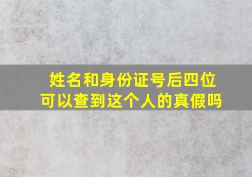 姓名和身份证号后四位可以查到这个人的真假吗