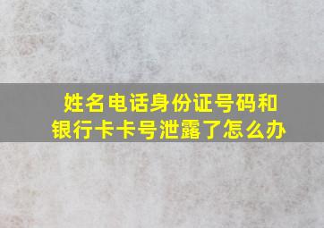 姓名电话身份证号码和银行卡卡号泄露了怎么办