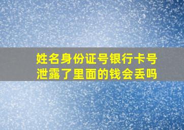 姓名身份证号银行卡号泄露了里面的钱会丢吗