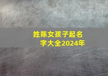 姓陈女孩子起名字大全2024年