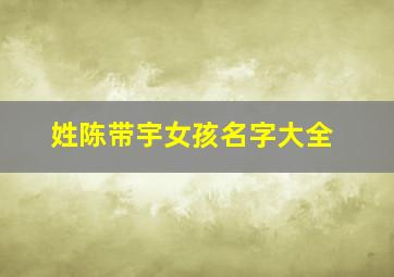 姓陈带宇女孩名字大全