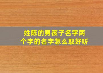 姓陈的男孩子名字两个字的名字怎么取好听