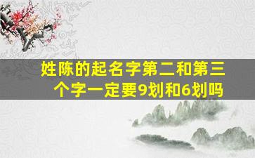 姓陈的起名字第二和第三个字一定要9划和6划吗