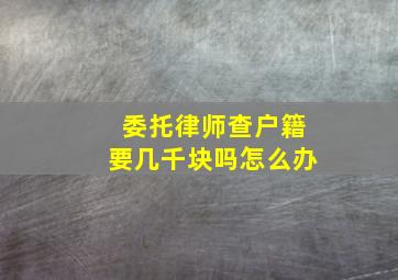 委托律师查户籍要几千块吗怎么办