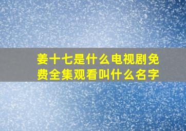 姜十七是什么电视剧免费全集观看叫什么名字