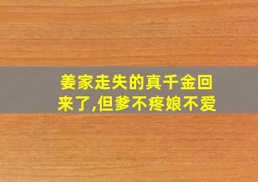 姜家走失的真千金回来了,但爹不疼娘不爱