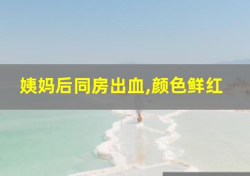 姨妈后同房出血,颜色鲜红