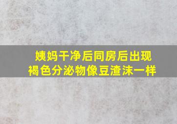 姨妈干净后同房后出现褐色分泌物像豆渣沫一样