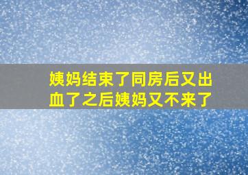 姨妈结束了同房后又出血了之后姨妈又不来了