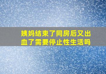 姨妈结束了同房后又出血了需要停止性生活吗