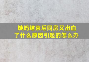 姨妈结束后同房又出血了什么原因引起的怎么办