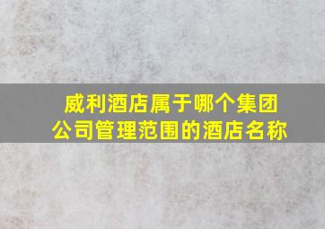 威利酒店属于哪个集团公司管理范围的酒店名称