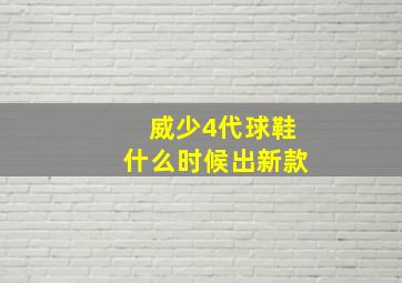 威少4代球鞋什么时候出新款