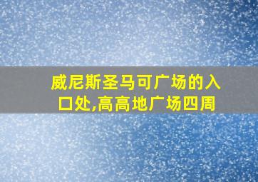 威尼斯圣马可广场的入口处,高高地广场四周