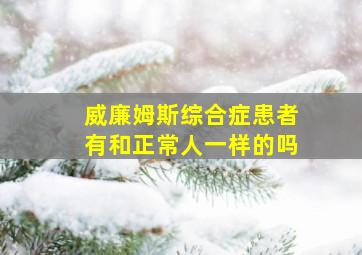 威廉姆斯综合症患者有和正常人一样的吗