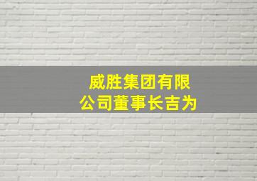 威胜集团有限公司董事长吉为