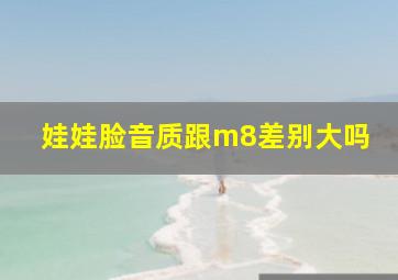 娃娃脸音质跟m8差别大吗