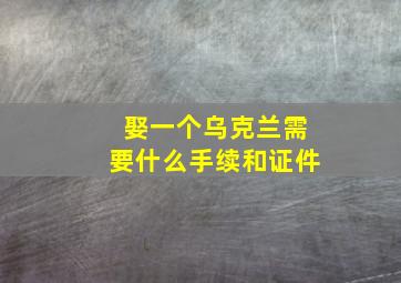 娶一个乌克兰需要什么手续和证件