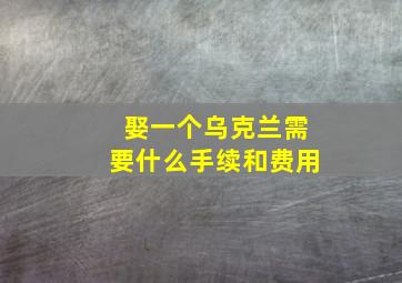 娶一个乌克兰需要什么手续和费用