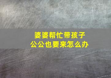 婆婆帮忙带孩子公公也要来怎么办