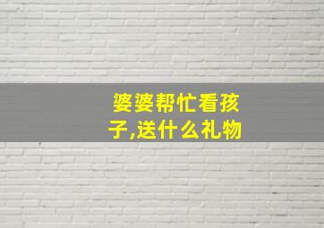 婆婆帮忙看孩子,送什么礼物