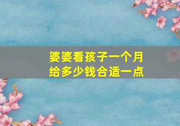 婆婆看孩子一个月给多少钱合适一点