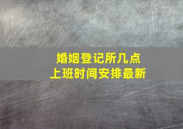 婚姻登记所几点上班时间安排最新