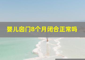 婴儿囟门8个月闭合正常吗