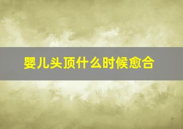 婴儿头顶什么时候愈合