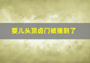 婴儿头顶卤门被撞到了