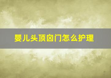 婴儿头顶囟门怎么护理