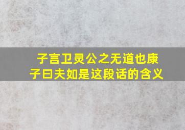 子言卫灵公之无道也康子曰夫如是这段话的含义