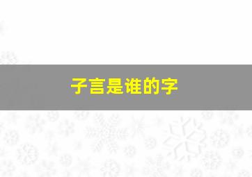 子言是谁的字