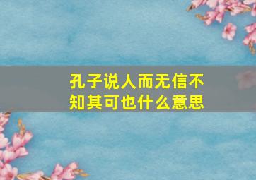 孔子说人而无信不知其可也什么意思