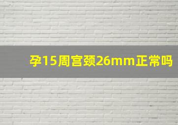 孕15周宫颈26mm正常吗