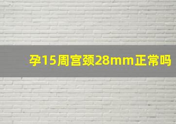 孕15周宫颈28mm正常吗