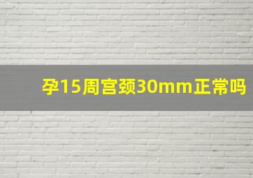 孕15周宫颈30mm正常吗