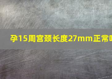 孕15周宫颈长度27mm正常吗