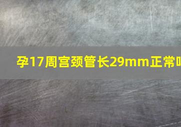 孕17周宫颈管长29mm正常吗