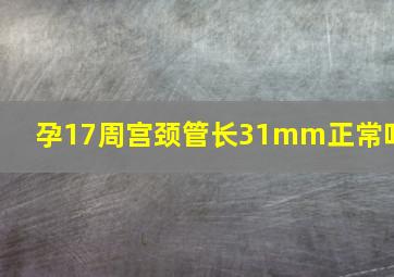 孕17周宫颈管长31mm正常吗