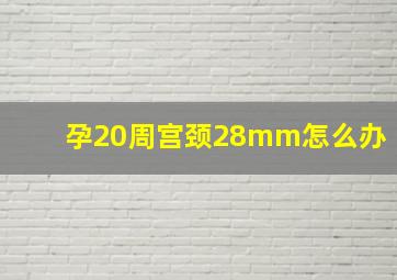 孕20周宫颈28mm怎么办