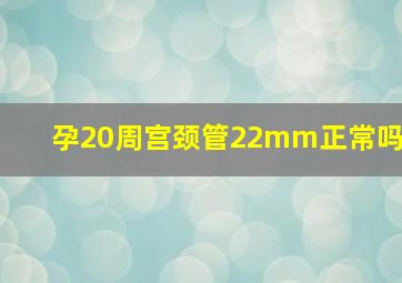 孕20周宫颈管22mm正常吗