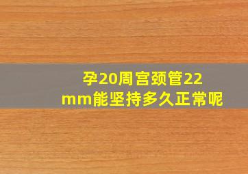 孕20周宫颈管22mm能坚持多久正常呢